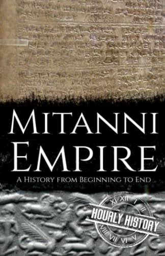 Mitanni Empire: A History from Beginning to End (Ancient Civilizations)