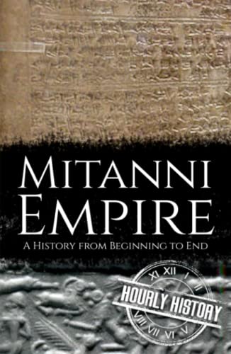 Mitanni Empire: A History from Beginning to End (Ancient Civilizations)