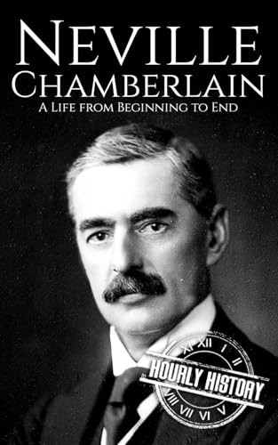 Neville Chamberlain: A Life from Beginning to End (World War 2 Biographies) von Independently published