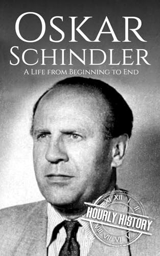 Oskar Schindler: A Life from Beginning to End (World War 2 Biographies)