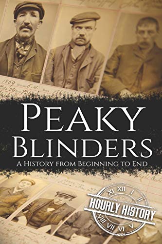 Peaky Blinders: A History from Beginning to End (Biographies of Criminals)