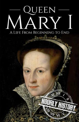 Queen Mary I: A Life from Beginning to End (Biographies of British Royalty) von Independently published