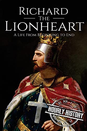 Richard the Lionheart: A Life From Beginning to End (Biographies of British Royalty, Band 6)