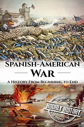Spanish American War: A History From Beginning to End Spanish American War: A History From Beginning to End