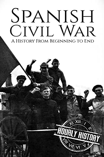 Spanish Civil War: A History From Beginning to End (History of Spain)