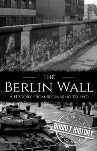 The Berlin Wall: A History from Beginning to End (History of Eastern Europe)