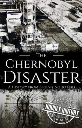The Chernobyl Disaster: A History from Beginning to End (History of Ukraine)