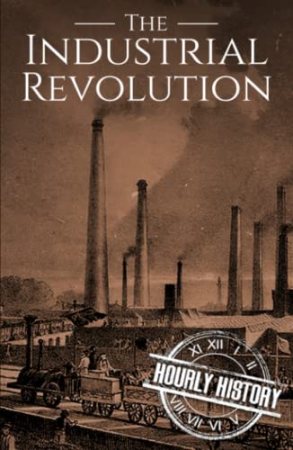 The Industrial Revolution: A History from Beginning to End