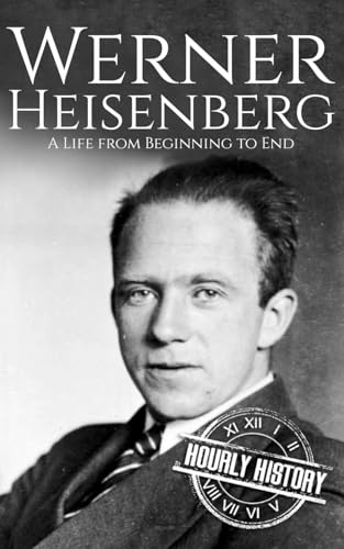 Werner Heisenberg: A Life from Beginning to End (Biographies of Physicists) von Independently published