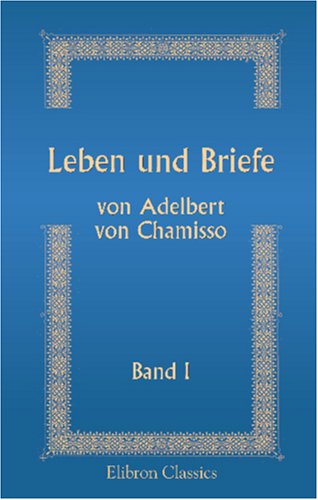 Leben und Briefe von Adelbert von Chamisso: Herausgegeben durch Julius Eduard Hitzig. Band 1 Leben und Briefe von Adelbert von Chamisso: Herausgegeben durch Julius Eduard Hitzig. Band 1