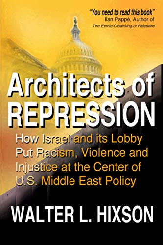 Architects of Repression: How Israel and Its Lobby Put Racism, Violence and Injustice at the Center of US Middle East Policy