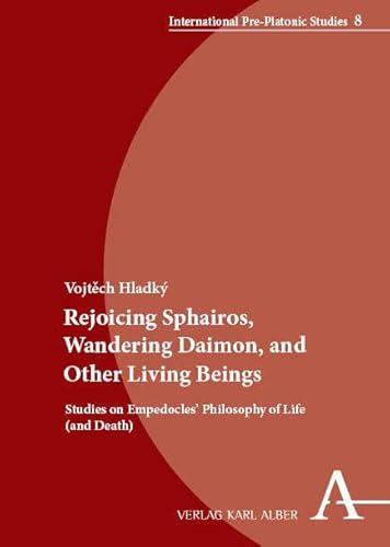 Rejoicing Sphairos, Wandering Daimon, and Other Living Beings: Studies on Empedocles’ Philosophy of Life (and Death) (International Pre-Platonic Studies) von Verlag Karl Alber