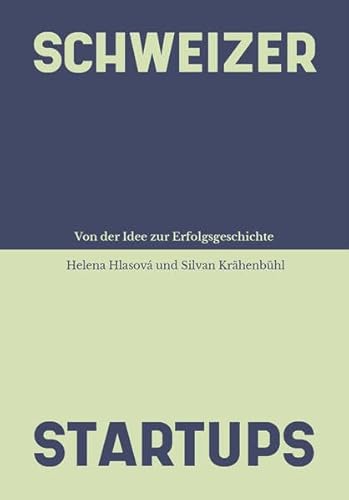 Schweizer Startups: Von der Idee zur Erfolgsgeschichte (Schweizer Kunst und Design) von Bergli Books ein Imprint von Helvetiq