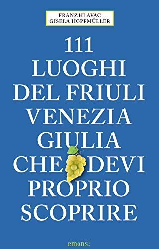 111 luoghi del Friuli Venezia Giulia che devi proprio scoprire: Guida Turistica von Emons Verlag