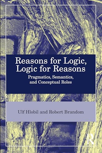 Reasons for Logic, Logic for Reasons: Pragmatics, Semantics, and Conceptual Roles Reasons for Logic, Logic for Reasons: Pragmatics, Semantics, and Conceptual Roles