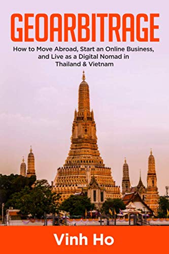 Geoarbitrage:: How to Move Abroad, Start an Online Business, and Live as a Digital Nomad in Thailand and Vietnam