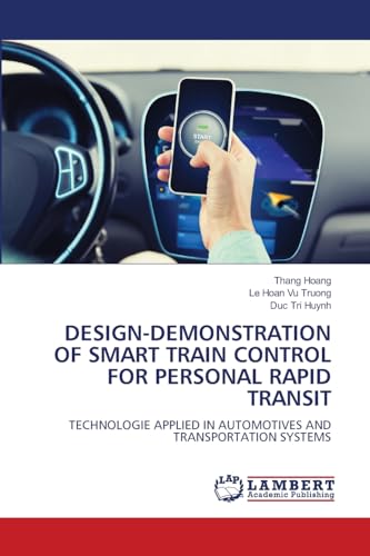 DESIGN-DEMONSTRATION OF SMART TRAIN CONTROL FOR PERSONAL RAPID TRANSIT: TECHNOLOGIE APPLIED IN AUTOMOTIVES AND TRANSPORTATION SYSTEMS von LAP LAMBERT Academic Publishing