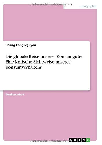 Die globale Reise unserer Konsumgüter. Eine kritische Sichtweise unseres Konsumverhaltens Die globale Reise unserer Konsumgüter. Eine kritische Sichtweise unseres Konsumverhaltens von Books on Demand
