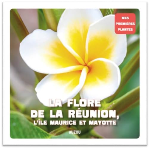 LA FLORE DE LA REUNION, L'ÎLE MAURICE ET MAYOTTE (COLL. MES PREMIERES PLANTES)