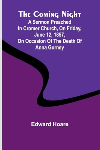 The Coming Night; A Sermon Preached In Cromer Church, On Friday, June 12, 1857, On Occasion Of The Death Of Anna Gurney The Coming Night; A Sermon Preached In Cromer Church, On Friday, June 12, 1857, On Occasion Of The Death Of Anna Gurney von Alpha Editions