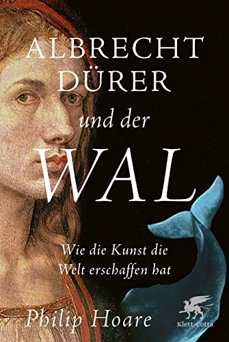 Albrecht Dürer und der Wal: Wie die Kunst die Welt erschaffen hat von Klett-Cotta