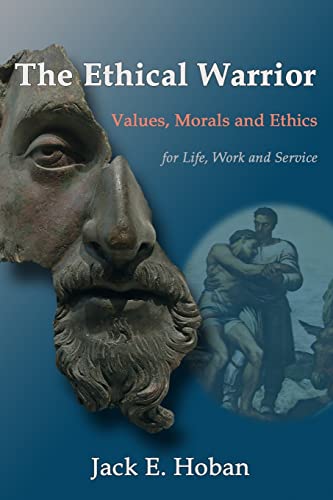 The Ethical Warrior: Values, Morals and Ethics - For Life, Work and Service