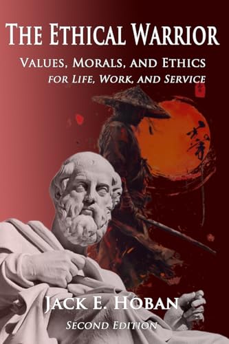 The Ethical Warrior: Values, Morals and Ethics - For Life, Work and Service