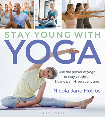 Stay Young With Yoga: Use the power of yoga to stay youthful, fit and pain-free at any age von Bloomsbury