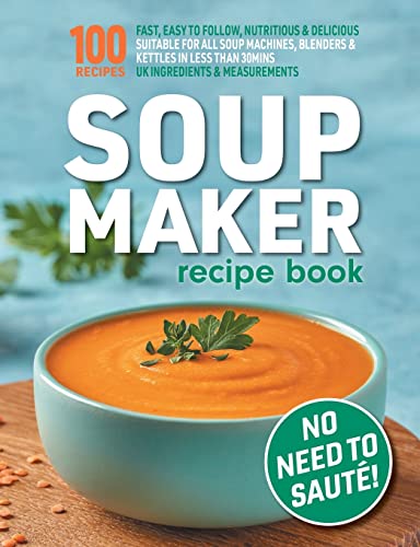 Soup Maker Recipe Book: Fast, Easy to Follow, Nutritious & Delicious. Suitable For All Soup Machines, Blenders & Kettles in less than 30mins. UK ... (Quick & Easy Recipe Books UK, Band 1)