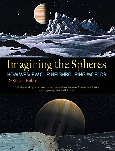 Imagining the Spheres: How we View our Neighbouring Worlds von Steven Hobbs