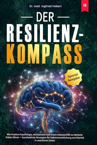 Der Resilienz-Kompass: Wie Positive Psychologie, Achtsamkeit und innere Gelassenheit zu Mentaler Stärke führen – Ganzheitliche Strategien für Selbstverwirklichung und Klarheit in unsicheren Zeiten von Independently published
