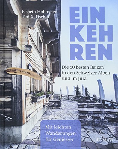 Einkehren. Die 50 besten Beizen in den Schweizer Alpen und im Jura Mit leichten Wanderungen für Geniesser. Der Restaurantführer für die Schweizer Berge von AT Verlag
