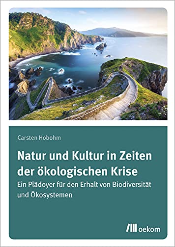 Natur und Kultur in Zeiten der ökologischen Krise: Ein Plädoyer für den Erhalt von Biodiversität und Ökosystemen von Oekom