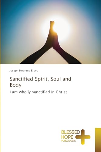 Sanctified Spirit, Soul and Body: I am wholly sanctified in Christ von Blessed Hope Publishing