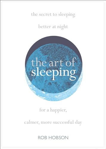 The Art of Sleeping: the secret to sleeping better at night for a happier, calmer more successful day