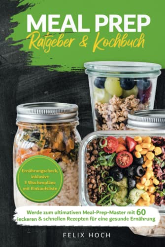 Meal Prep Ratgeber & Kochbuch: Werde zum ultimativen Meal-Prep-Master mit 60 leckeren & schnellen Rezepten für eine gesunde Ernährung