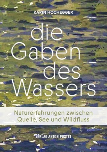 Die Gaben des Wassers: Naturerfahrungen zwischen Quelle, See und Wildfluss. Was es in Bächen, Flüssen, Mooren, Lacken, Tümpeln und Seen zu entdecken gibt! von Verlag Anton Pustet Salzburg