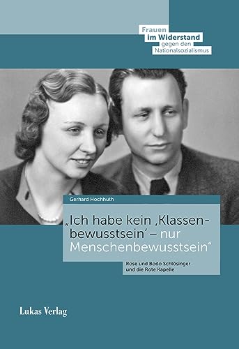 »Ich habe kein ›Klassenbewusstsein‹ – nur Menschenbewusstsein«: Rose und Bodo Schlösinger und die Rote Kapelle (Frauen im Widerstand gegen den ... Stiftung Gedenkstätte Deutscher Widerstand) von Lukas Verlag