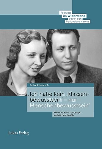 »Ich habe kein ›Klassenbewusstsein‹ – nur Menschenbewusstsein«: Rose und Bodo Schlösinger und die Rote Kapelle (Frauen im Widerstand gegen den ... Stiftung Gedenkstätte Deutscher Widerstand) von Lukas Verlag für Kunst- und Geistesgeschichte