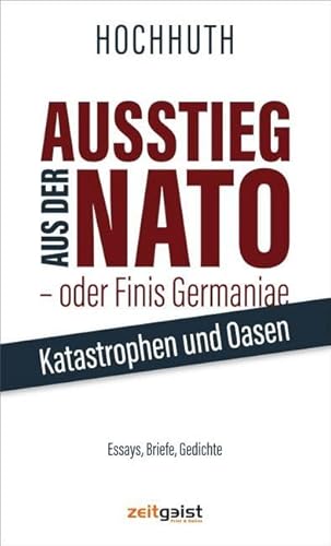 Ausstieg aus der NATO - oder Finis Germaniae: Katastrophen und Oasen. Essays, Briefe, Gedichte