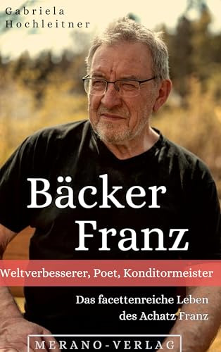 Bäcker Franz: Weltverbesserer, Poet, Konditormeister - Das facettenreiche Leben des Achatz Franz von MERANO-Verlag