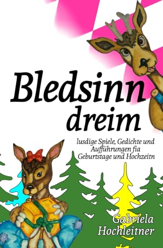 Bledsinn dreim: Lustige Spiele, Gedichte und Aufführungen für Geburtstage und Hochzeiten auf bayerisch BAIRISCH: Lusdige Spiele, Gedichte und Aufführungen für Geburtstage und Hochzeitn