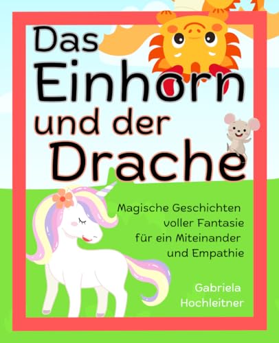 Das Einhorn und der Drache: 4 magische Geschichten voller Fantasie für ein Miteinander und Empathie - inkl. Fragen für Kinder zum Nachdenken und besprechen eigener Themen