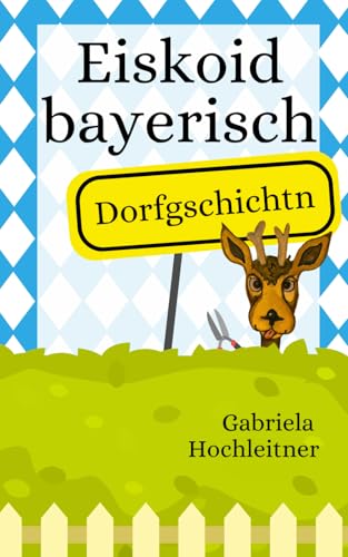 Eiskoid bayerisch - Dorfgschichtn: Eiskalt bayerisch - Dorfgeschichten - bairische Mundart Gedichte und lustige Kurzgeschichten von Epubli