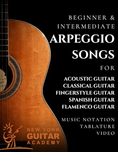 Arpeggio Songs For Guitar: Beginner & Intermediate Arpeggio Songs For Acoustic, Classical, Fingerstyle, Spanish & Flamenco Guitar Arpeggio Songs For Guitar: Beginner & Intermediate Arpeggio Songs For Acoustic, Classical, Fingerstyle, Spanish & Flamenco Guitar