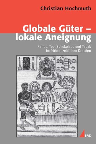 Globale Güter – lokale Aneignung: Kaffee, Tee, Schokolade und Tabak im frühneuzeitlichen Dresden (Konflikte und Kultur - Historische Perspektiven) von Uvk Verlag