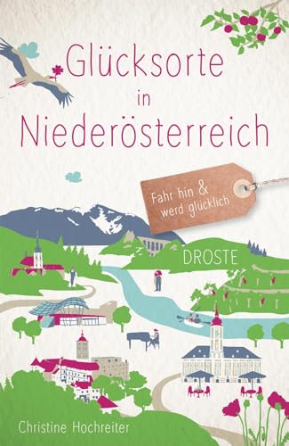Glücksorte in Niederösterreich: Fahr hin & werd glücklich von Droste Verlag
