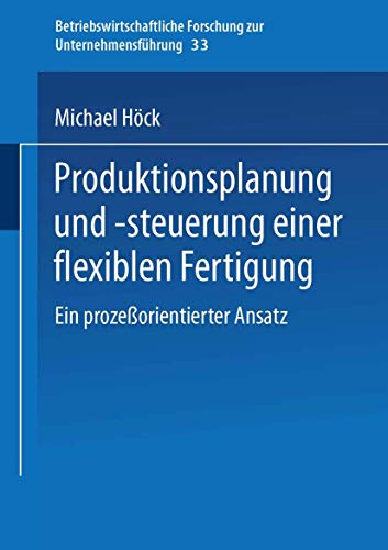 Produktionsplanung und -Steuerung Einer Flexiblen Fertigung: Ein Prozeßorientierter Ansatz (Betriebswirtschaftliche Forschung zur Unternehmensführung) ... zur Unternehmensführung, 33, Band 33) von Gabler Verlag