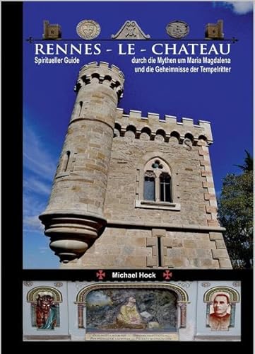 Rennes-le-Chateau: Spiritueller Guide durch die Mythen um Maria Magdalena und die Geheimnisse der Tempelritter