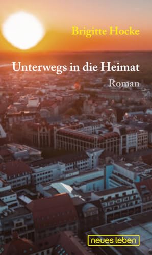 Unterwegs in die Heimat: Roman Unterwegs in die Heimat: Roman von Neues Leben, Verlag
